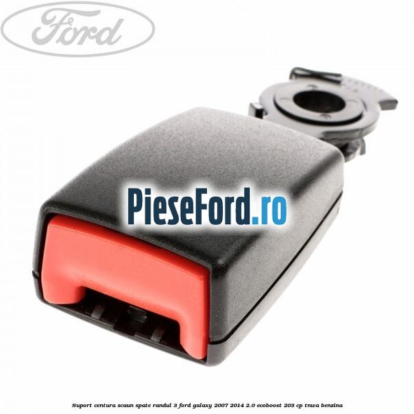 Suport centura scaun spate randul 3 Ford Galaxy 2007-2014 2.0 EcoBoost 203 cp TNWA benzina