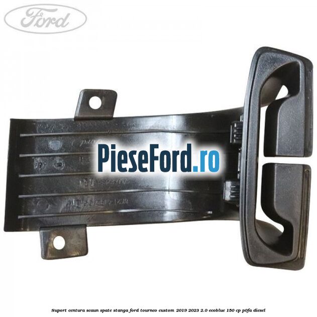 Suport centura scaun spate stanga Ford Tourneo Custom 2019-2023 2.0 EcoBlue 150 cp Suport centura scaun spate stanga Ford Tourneo Custom 2019-2023 2.0 EcoBlue 150 cp P0FA diesel