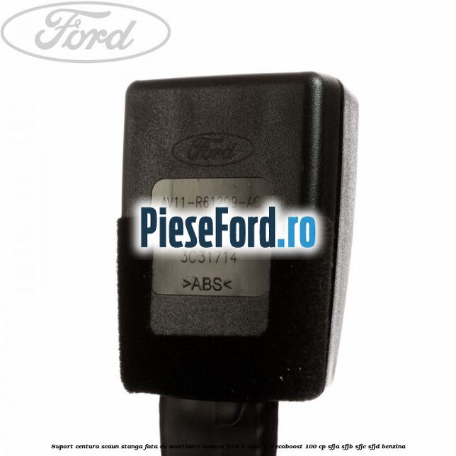 Suport centura scaun stanga fata cu avertizare sonora Ford B-Max 1.0 EcoBoost 100 cp Suport centura scaun stanga fata cu avertizare sonora Ford B-Max 1.0 EcoBoost 100 cp SFJA, SFJB, SFJC, SFJD benzina