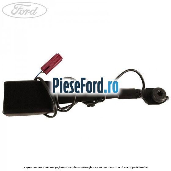 Suport centura scaun stanga fata cu avertizare sonora Ford C-Max 2011-2015 1.6 Ti 125 cp PNDA benzina