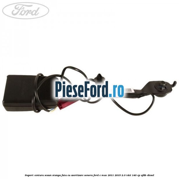 Suport centura scaun stanga fata cu avertizare sonora Ford C-Max 2011-2015 2.0 TDCi 140 cp UFDB diesel