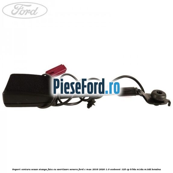 Suport centura scaun stanga fata cu avertizare sonora Ford C-Max 2016-2020 1.0 EcoBoost 125 cp Suport centura scaun stanga fata cu avertizare sonora Ford C-Max 2016-2020 1.0 EcoBoost 125 cp B7DA, M1DA, M1DD benzina