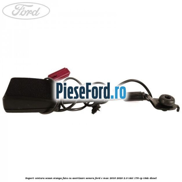 Suport centura scaun stanga fata cu avertizare sonora Ford C-Max 2016-2020 2.0 TDCi 170 cp Suport centura scaun stanga fata cu avertizare sonora Ford C-Max 2016-2020 2.0 TDCi 170 cp T8DE diesel