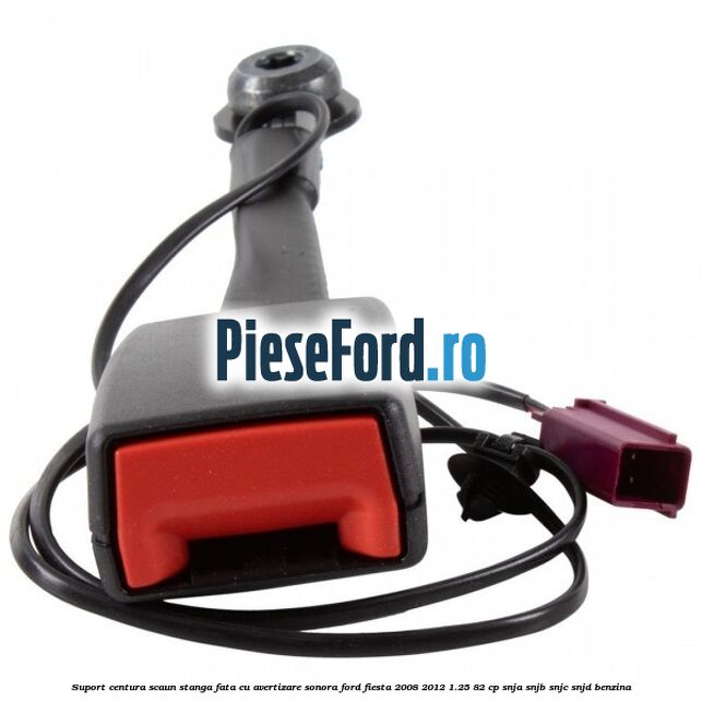 Suport centura scaun stanga fata cu avertizare sonora Ford Fiesta 2008-2012 1.25 82 cp SNJA, SNJB, SNJC, SNJD benzina
