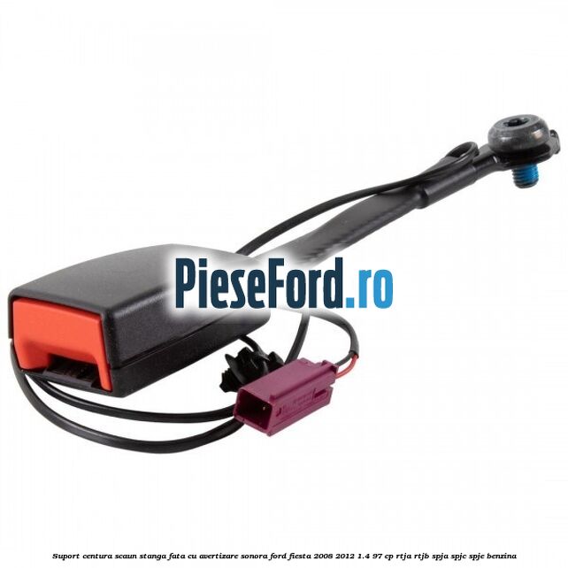 Suport centura scaun stanga fata cu avertizare sonora Ford Fiesta 2008-2012 1.4 97 cp RTJA, RTJB, SPJA, SPJC, SPJE benzina