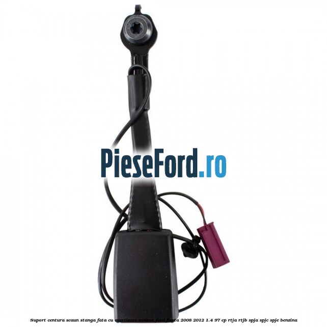 Suport centura scaun stanga fata cu avertizare sonora Ford Fiesta 2008-2012 1.4 97 cp RTJA, RTJB, SPJA, SPJC, SPJE benzina