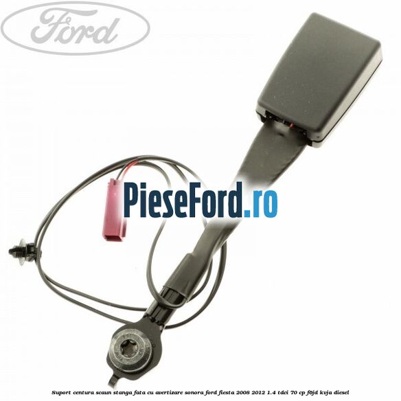 Suport centura scaun stanga fata cu avertizare sonora Ford Fiesta 2008-2012 1.4 TDCi 70 cp F6JD, KVJA diesel