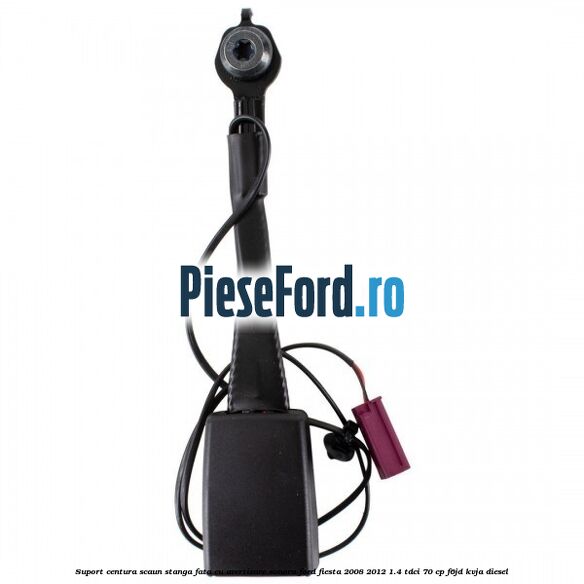 Suport centura scaun stanga fata cu avertizare sonora Ford Fiesta 2008-2012 1.4 TDCi 70 cp F6JD, KVJA diesel