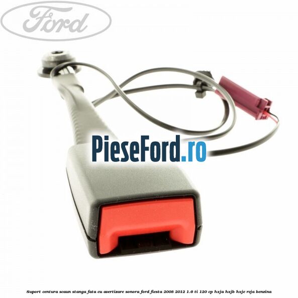 Suport centura scaun stanga fata cu avertizare sonora Ford Fiesta 2008-2012 1.6 Ti 120 cp HXJA, HXJB, HXJE, RVJA benzina