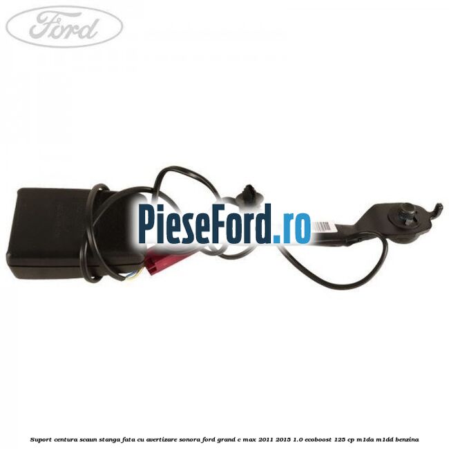 Suport centura scaun stanga fata cu avertizare sonora Ford Grand C-Max 2011-2015 1.0 EcoBoost 125 cp M1DA, M1DD benzina
