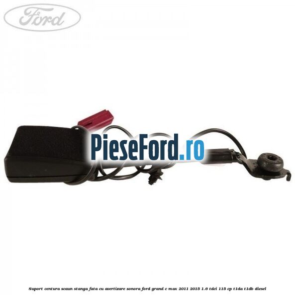 Suport centura scaun stanga fata cu avertizare sonora Ford Grand C-Max 2011-2015 1.6 TDCi 115 cp T1DA, T1DB diesel