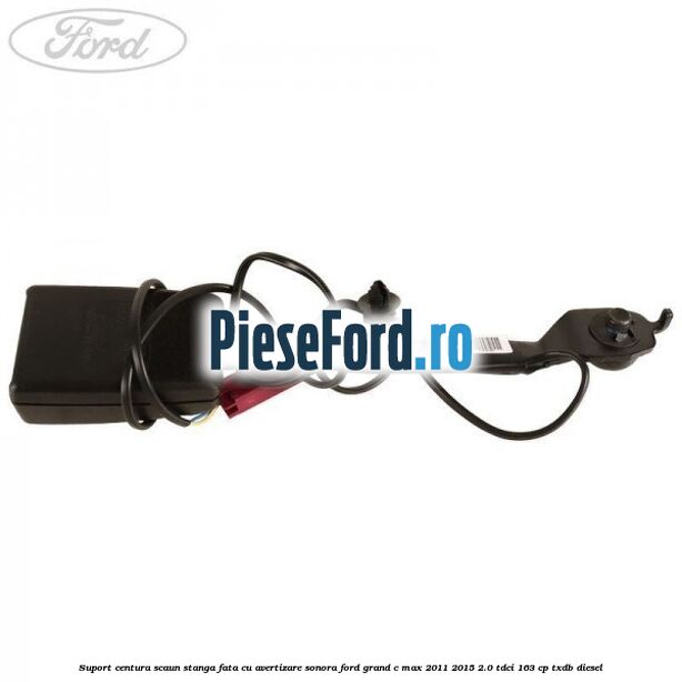 Suport centura scaun stanga fata cu avertizare sonora Ford Grand C-Max 2011-2015 2.0 TDCi 163 cp TXDB diesel