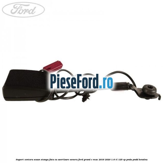 Suport centura scaun stanga fata cu avertizare sonora Ford Grand C-Max 2016-2020 1.6 Ti 125 cp PNDA, PNDD benzina