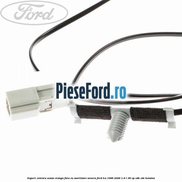 Suport centura scaun stanga fata cu avertizare sonora Ford Ka 1996-2008 1.6 i 95 cp CDB, CDC benzina