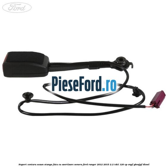 Suport centura scaun stanga fata cu avertizare sonora Ford Ranger 2012-2015 2.2 TDCi 120 cp ENPF, GBVAJPF diesel