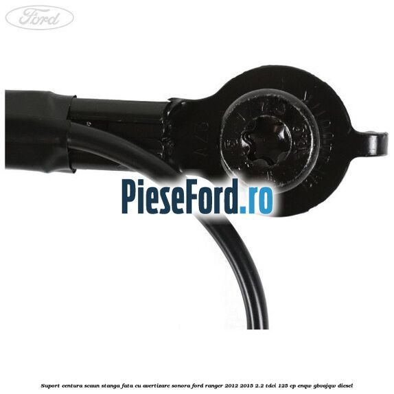 Suport centura scaun stanga fata cu avertizare sonora Ford Ranger 2012-2015 2.2 TDCi 125 cp ENQW, GBVAJQW diesel