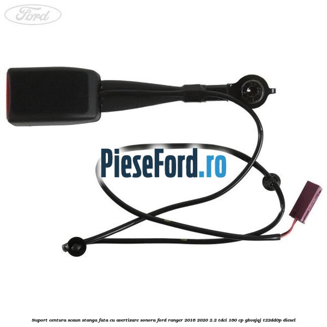 Suport centura scaun stanga fata cu avertizare sonora Ford Ranger 2016-2020 2.2 TDCi 160 cp GBVAJQJ, T22DD0P diesel