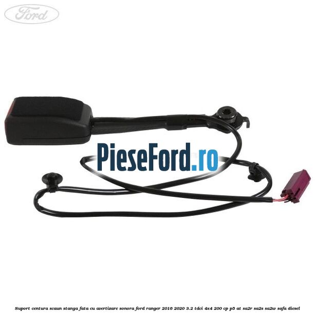 Suport centura scaun stanga fata cu avertizare sonora Ford Ranger 2016-2020 3.2 TDCi 4x4 200 cp P5-AT, SA2R, SA2S, SA2W, SAFA diesel