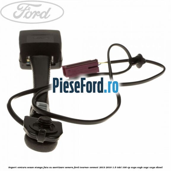 Suport centura scaun stanga fata cu avertizare sonora Ford Tourneo Connect 2013-2018 1.5 TDCi 100 cp Suport centura scaun stanga fata cu avertizare sonora Ford Tourneo Connect 2013-2018 1.5 TDCi 100 cp XVGA, XVGB, XVGC, XXGA diesel