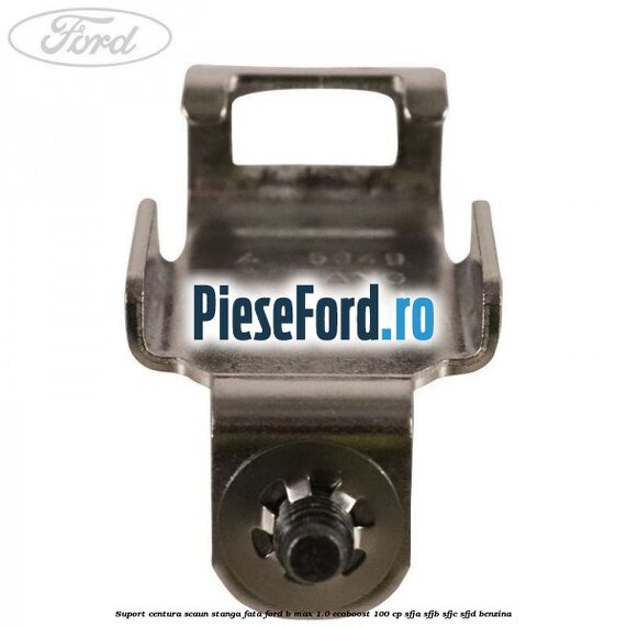Suport centura scaun stanga fata Ford B-Max 1.0 EcoBoost 100 cp SFJA, SFJB, SFJC, SFJD benzina