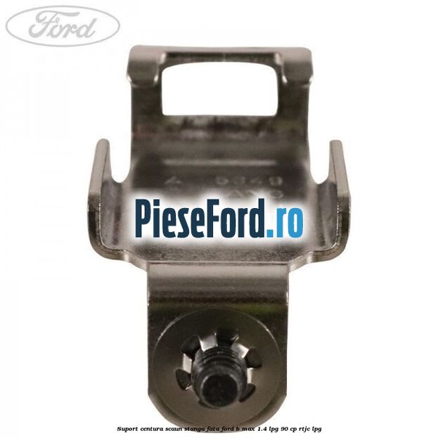 Suport centura scaun stanga fata Ford B-Max 1.4 LPG 90 cp RTJC LPG