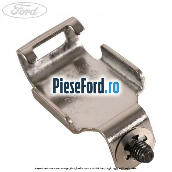 Suport centura scaun stanga fata Ford B-Max 1.5 TDCi 75 cp UGJC, UGJG, XUJA, XUJB diesel