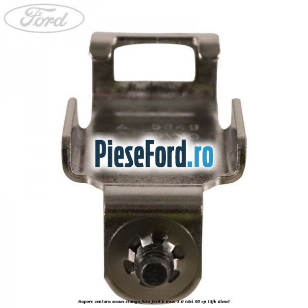 Suport centura scaun stanga fata Ford B-Max 1.6 TDCi 95 cp T3JB diesel