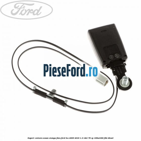 Suport centura scaun stanga fata Ford Ka 2009-2016 1.3 TDCi 75 cp 169A1000, FD4 diesel