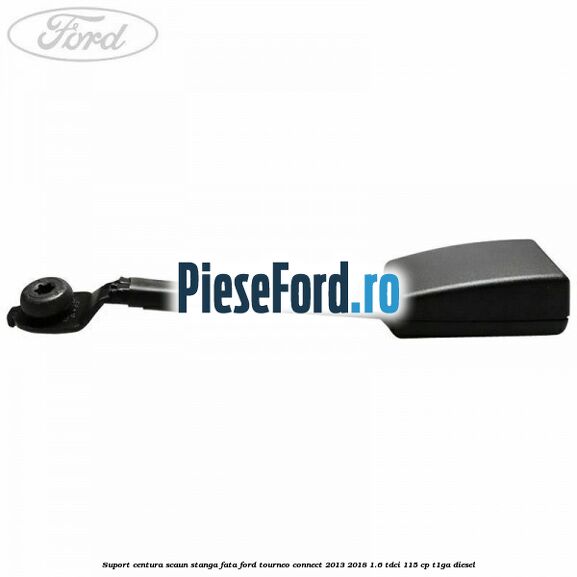 Suport centura scaun stanga fata Ford Tourneo Connect 2013-2018 1.6 TDCi 115 cp T1GA diesel