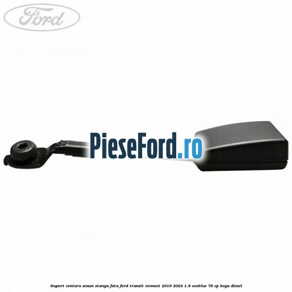 Suport centura scaun stanga fata Ford Transit Connect 2019-2023 1.5 EcoBlue 75 cp BEGA diesel