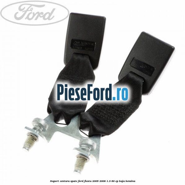 Suport centura spate Ford Fiesta 2005-2008 1.3 60 cp BAJA benzina