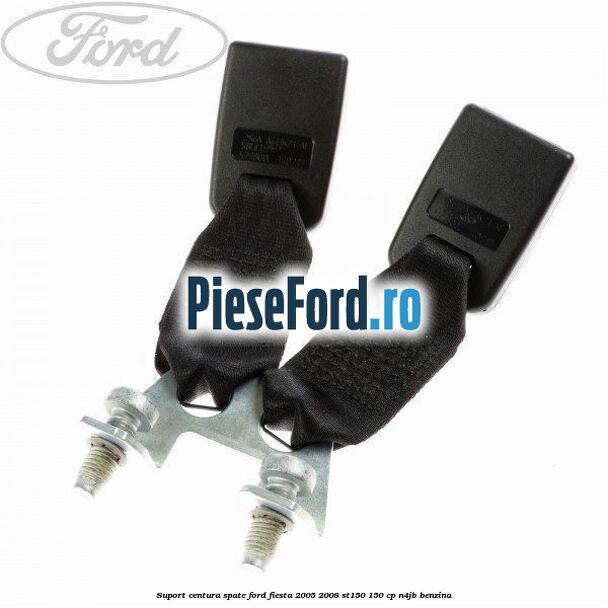 Suport centura spate Ford Fiesta 2005-2008 ST150 150 cp N4JB benzina
