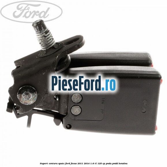 Suport centura spate Ford Focus 2011-2014 1.6 Ti 125 cp PNDA, PNDD benzina