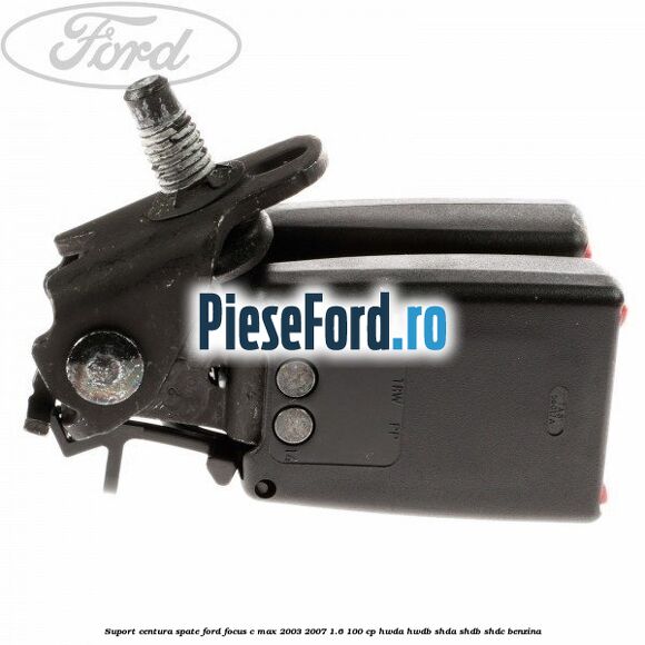 Suport centura spate Ford Focus C-Max 2003-2007 1.6 100 cp Suport centura spate Ford Focus C-Max 2003-2007 1.6 100 cp HWDA, HWDB, SHDA, SHDB, SHDC benzina