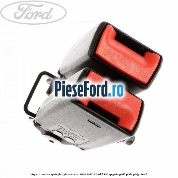 Suport centura spate Ford Focus C-Max 2003-2007 2.0 TDCi 136 cp Suport centura spate Ford Focus C-Max 2003-2007 2.0 TDCi 136 cp G6DA, G6DB, G6DD, G6DG diesel