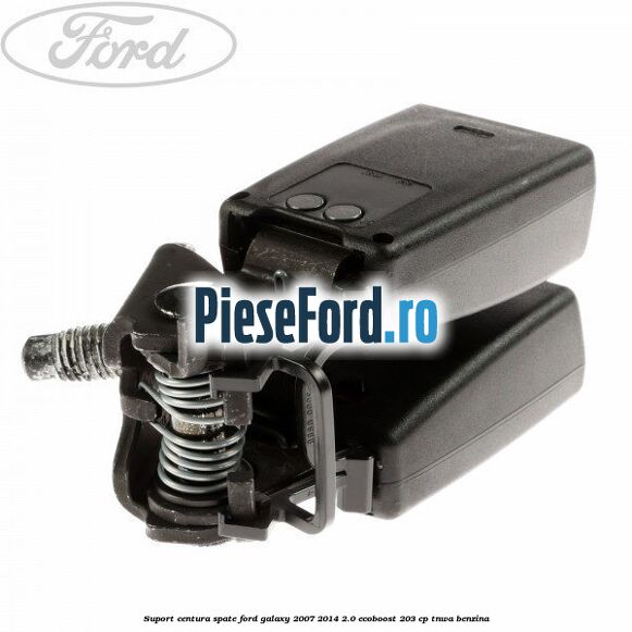 Suport centura spate Ford Galaxy 2007-2014 2.0 EcoBoost 203 cp TNWA benzina