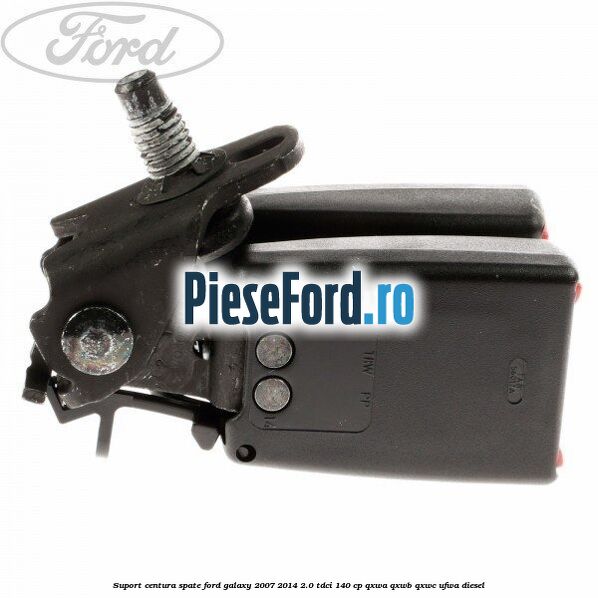 Suport centura spate Ford Galaxy 2007-2014 2.0 TDCi 140 cp Suport centura spate Ford Galaxy 2007-2014 2.0 TDCi 140 cp QXWA, QXWB, QXWC, UFWA diesel