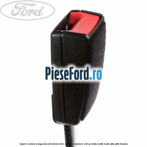 Suport centura stanga fata Ford Focus 2011-2014 1.0 EcoBoost 100 cp M2DA, M2DB, M2DC, SFDA, SFDB benzina