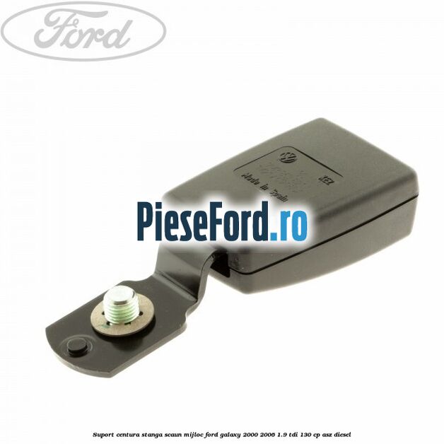 Suport centura stanga scaun mijloc Ford Galaxy 2000-2006 1.9 TDI 130 cp ASZ diesel