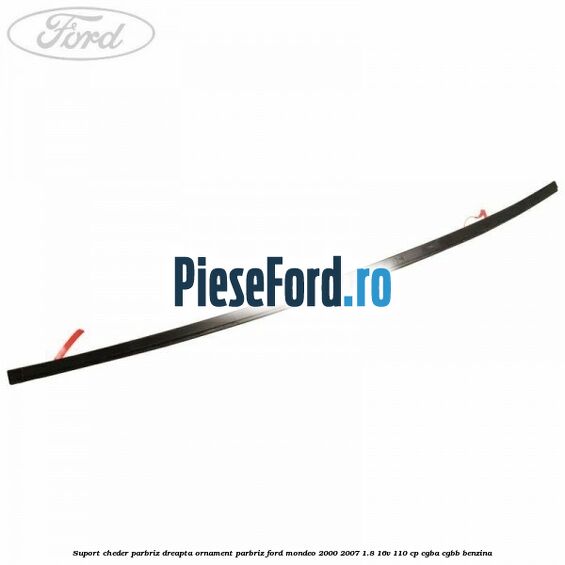 Suport cheder parbriz dreapta, ornament parbriz Ford Mondeo 2000-2007 1.8 16V 110 cp CGBA, CGBB benzina