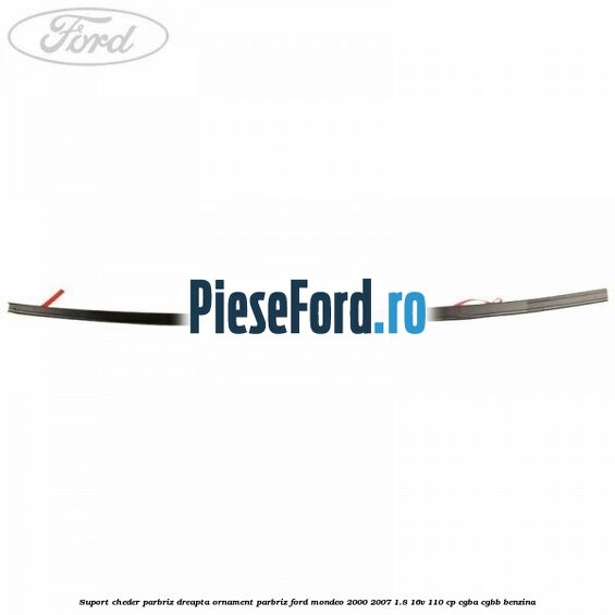 Suport cheder parbriz dreapta, ornament parbriz Ford Mondeo 2000-2007 1.8 16V 110 cp CGBA, CGBB benzina