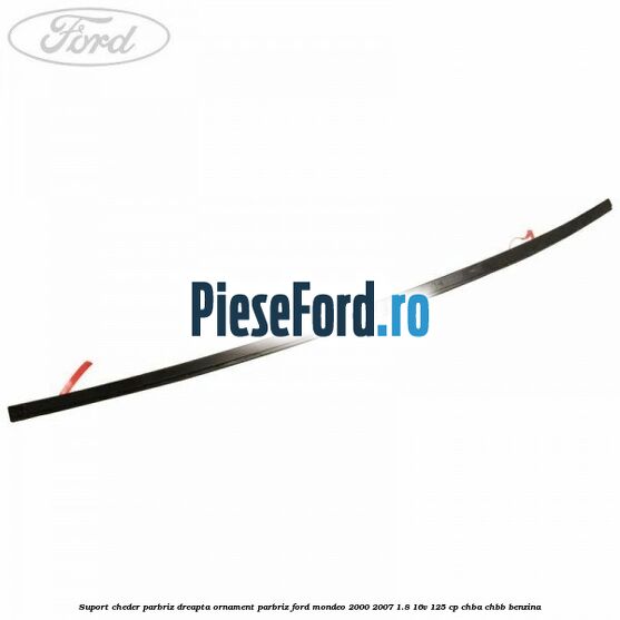 Suport cheder parbriz dreapta, ornament parbriz Ford Mondeo 2000-2007 1.8 16V 125 cp
