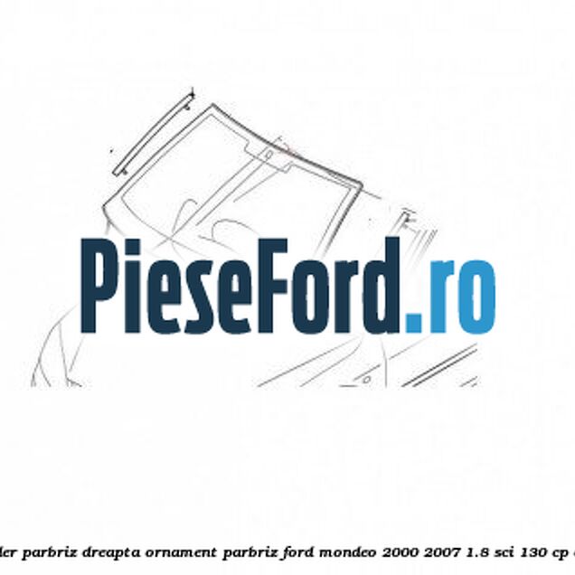 Suport cheder parbriz dreapta, ornament parbriz Ford Mondeo 2000-2007 1.8 SCi 130 cp CFBA benzina