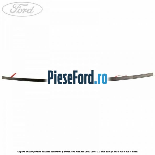 Suport cheder parbriz dreapta, ornament parbriz Ford Mondeo 2000-2007 2.0 TDCi 130 cp Suport cheder parbriz dreapta, ornament parbriz Ford Mondeo 2000-2007 2.0 TDCi 130 cp FMBA, N7BA, N7BB diesel