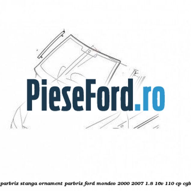Suport cheder parbriz stanga, ornament parbriz Ford Mondeo 2000-2007 1.8 16V 110 cp CGBA, CGBB benzina
