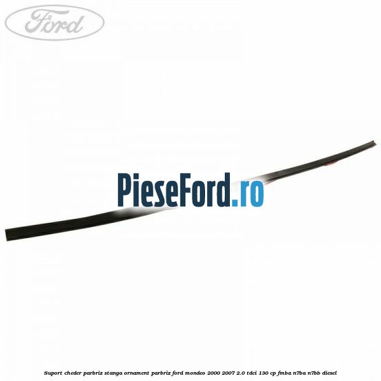 Suport cheder parbriz stanga, ornament parbriz Ford Mondeo 2000-2007 2.0 TDCi 130 cp