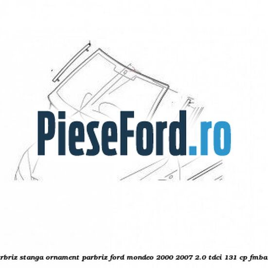 Suport cheder parbriz stanga, ornament parbriz Ford Mondeo 2000-2007 2.0 TDCi 131 cp FMBA, N7BA, N7BB diesel