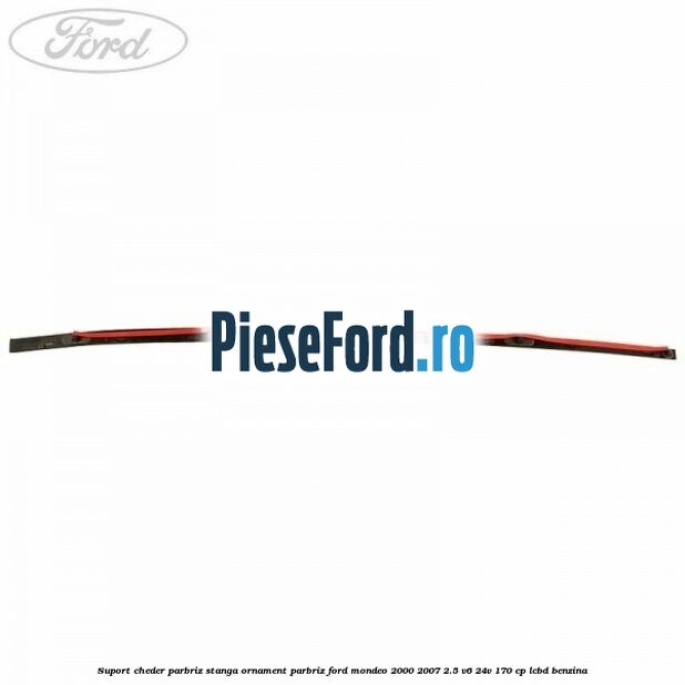 Suport cheder parbriz stanga, ornament parbriz Ford Mondeo 2000-2007 2.5 V6 24V 170 cp LCBD benzina