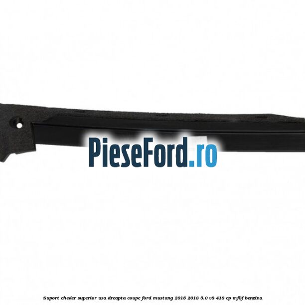 Suport cheder superior usa dreapta coupe Ford Mustang 2015-2018 5.0 V8 418 cp MF8F benzina