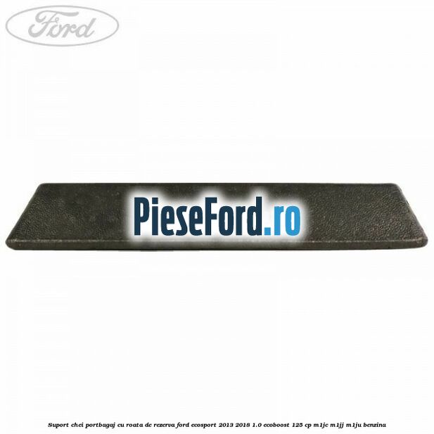 Suport chei portbagaj cu roata de rezerva Ford EcoSport 2013-2018 1.0 EcoBoost 125 cp M1JC, M1JJ, M1JU benzina
